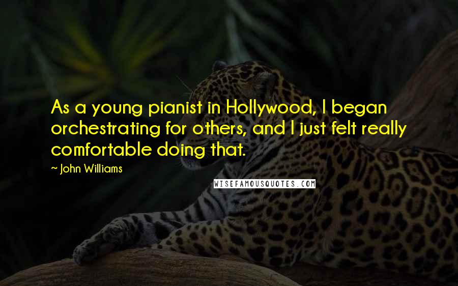 John Williams Quotes: As a young pianist in Hollywood, I began orchestrating for others, and I just felt really comfortable doing that.
