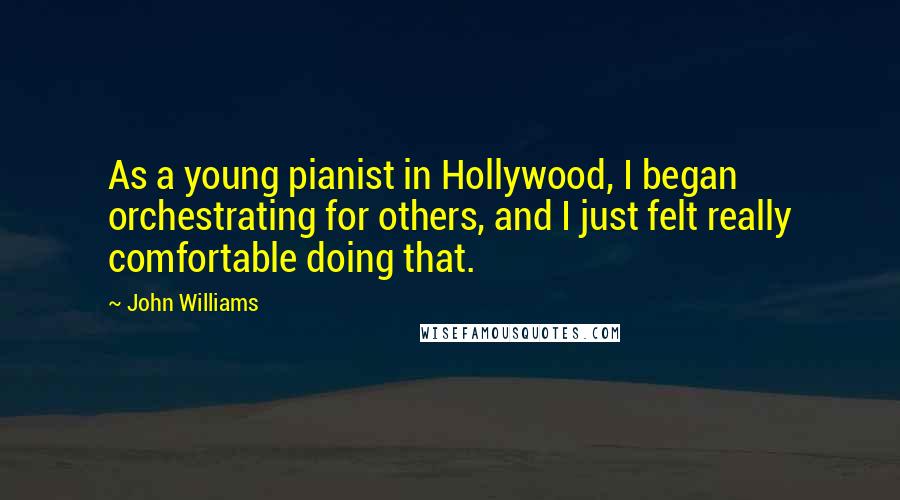 John Williams Quotes: As a young pianist in Hollywood, I began orchestrating for others, and I just felt really comfortable doing that.