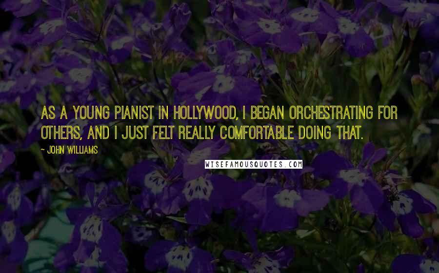 John Williams Quotes: As a young pianist in Hollywood, I began orchestrating for others, and I just felt really comfortable doing that.