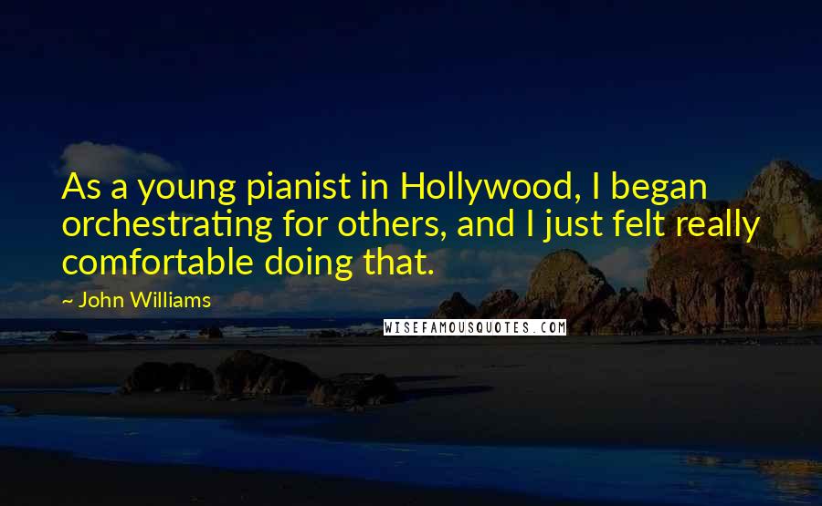 John Williams Quotes: As a young pianist in Hollywood, I began orchestrating for others, and I just felt really comfortable doing that.