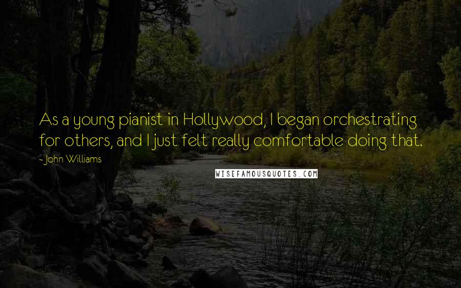 John Williams Quotes: As a young pianist in Hollywood, I began orchestrating for others, and I just felt really comfortable doing that.