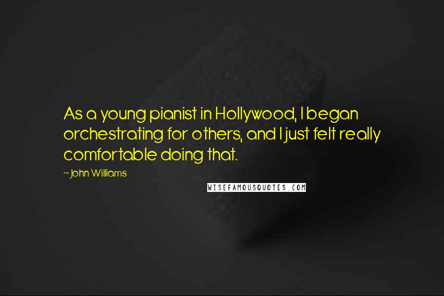 John Williams Quotes: As a young pianist in Hollywood, I began orchestrating for others, and I just felt really comfortable doing that.