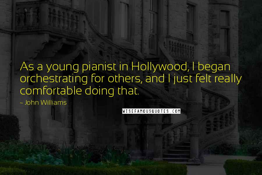 John Williams Quotes: As a young pianist in Hollywood, I began orchestrating for others, and I just felt really comfortable doing that.