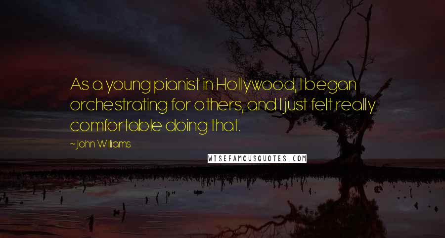 John Williams Quotes: As a young pianist in Hollywood, I began orchestrating for others, and I just felt really comfortable doing that.
