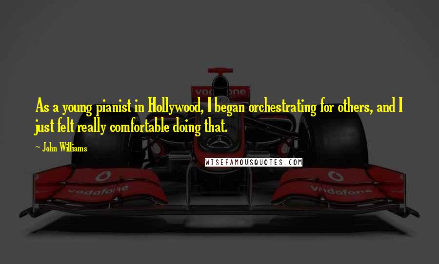 John Williams Quotes: As a young pianist in Hollywood, I began orchestrating for others, and I just felt really comfortable doing that.