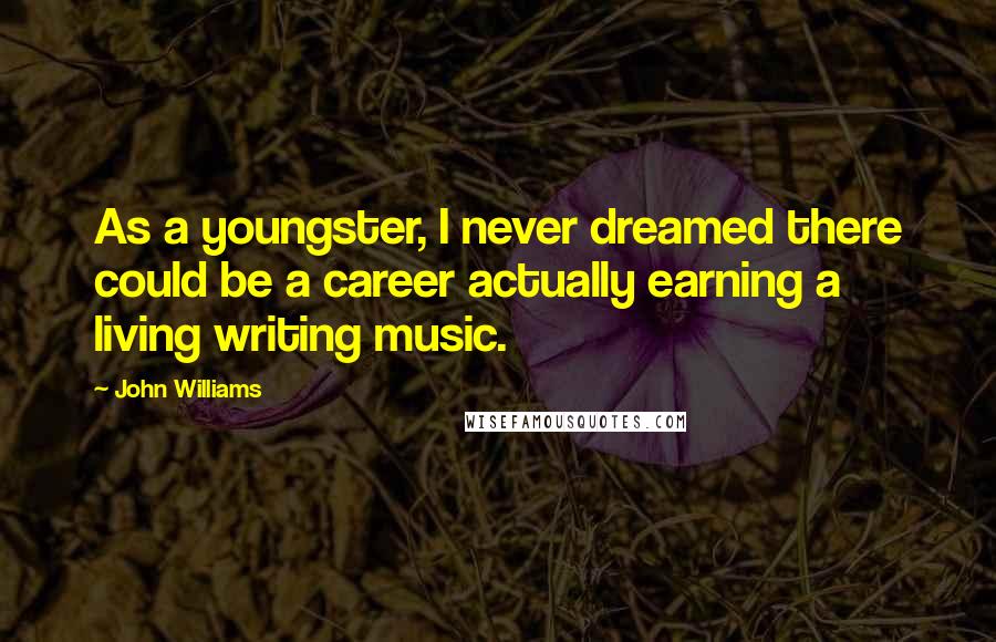 John Williams Quotes: As a youngster, I never dreamed there could be a career actually earning a living writing music.