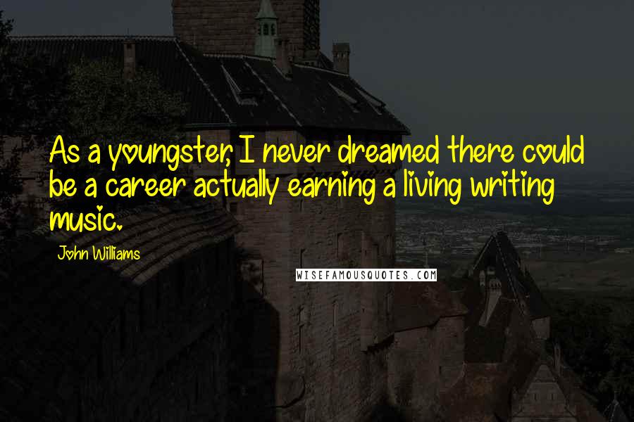 John Williams Quotes: As a youngster, I never dreamed there could be a career actually earning a living writing music.