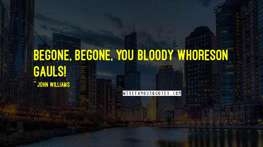 John Williams Quotes: Begone, begone, you bloody whoreson Gauls!