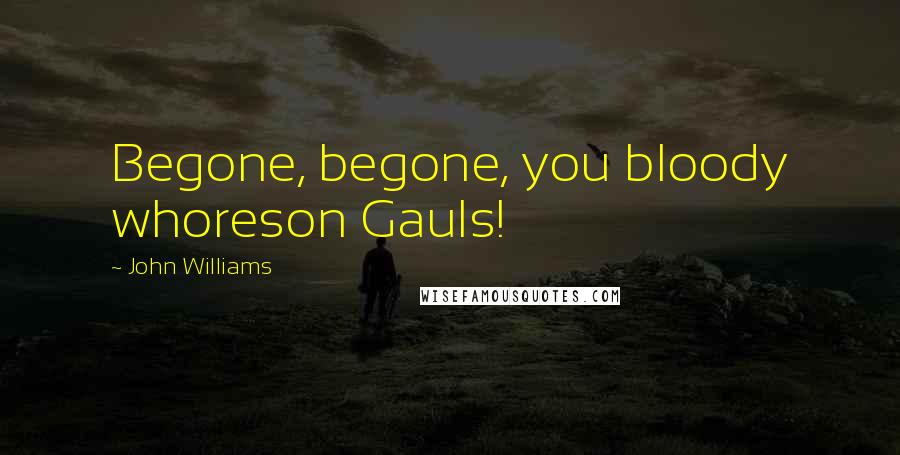 John Williams Quotes: Begone, begone, you bloody whoreson Gauls!