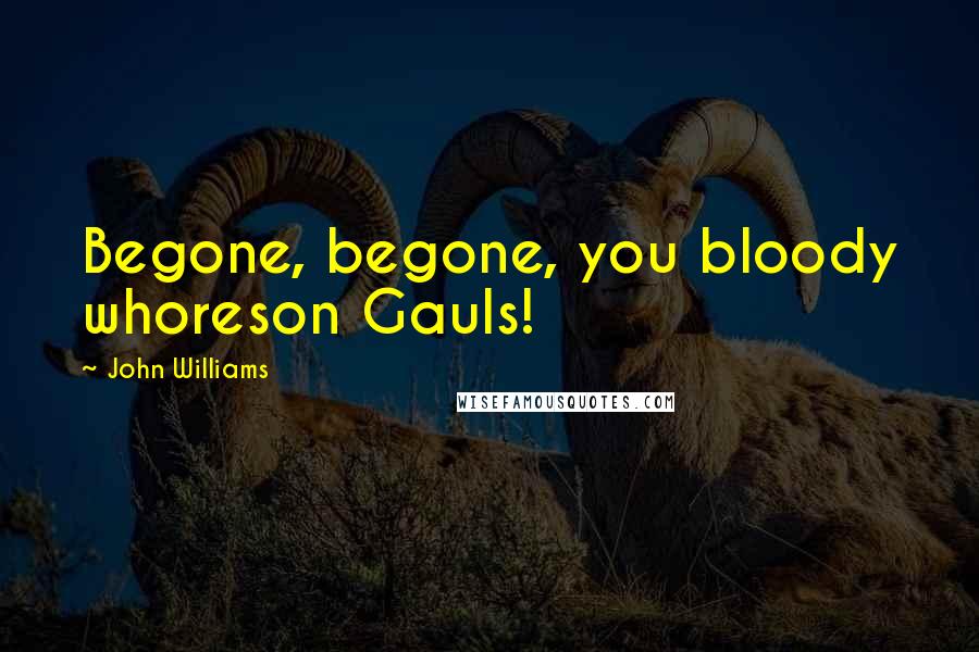 John Williams Quotes: Begone, begone, you bloody whoreson Gauls!