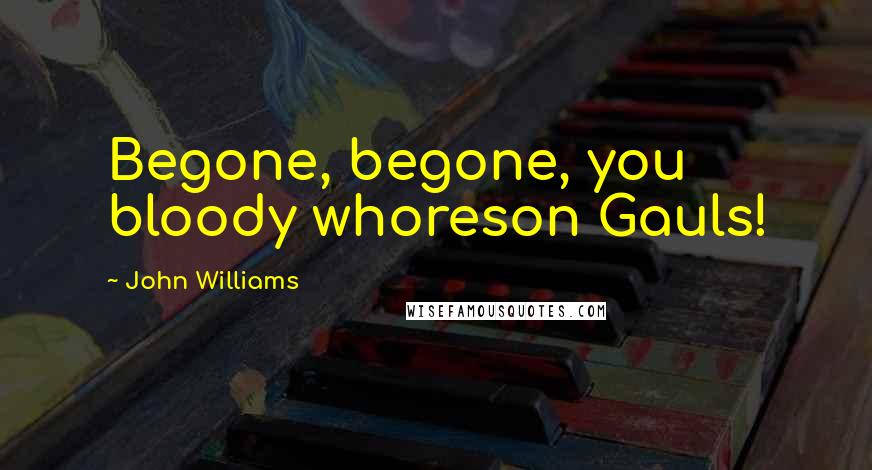 John Williams Quotes: Begone, begone, you bloody whoreson Gauls!