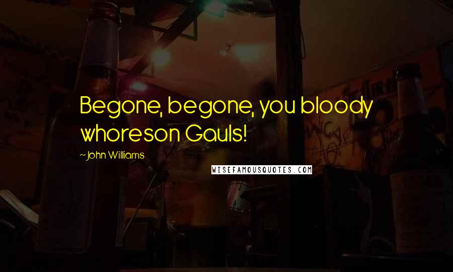 John Williams Quotes: Begone, begone, you bloody whoreson Gauls!