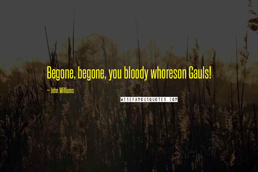 John Williams Quotes: Begone, begone, you bloody whoreson Gauls!