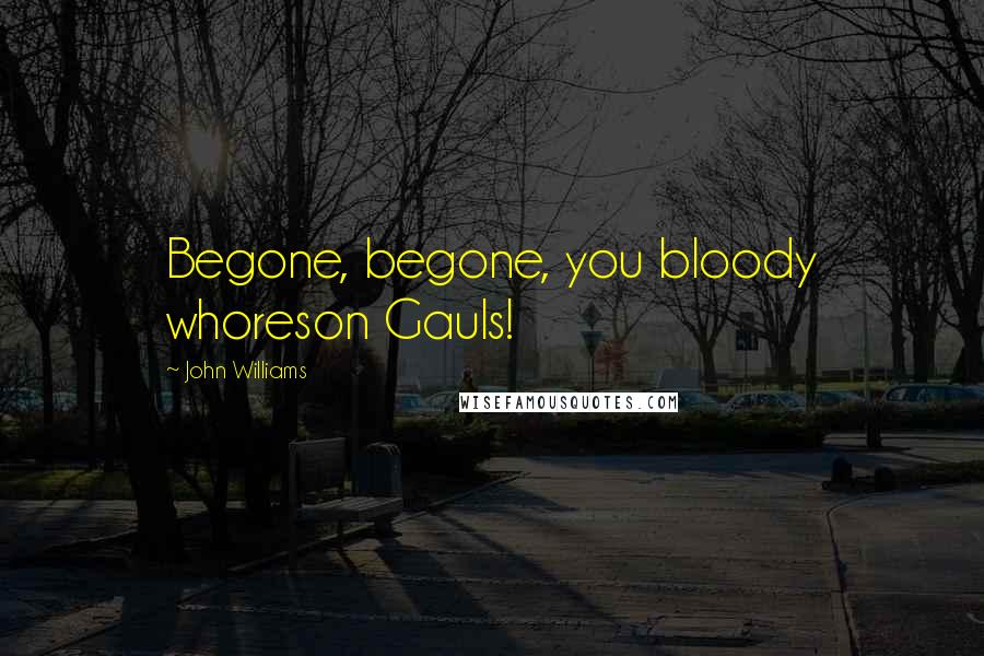 John Williams Quotes: Begone, begone, you bloody whoreson Gauls!