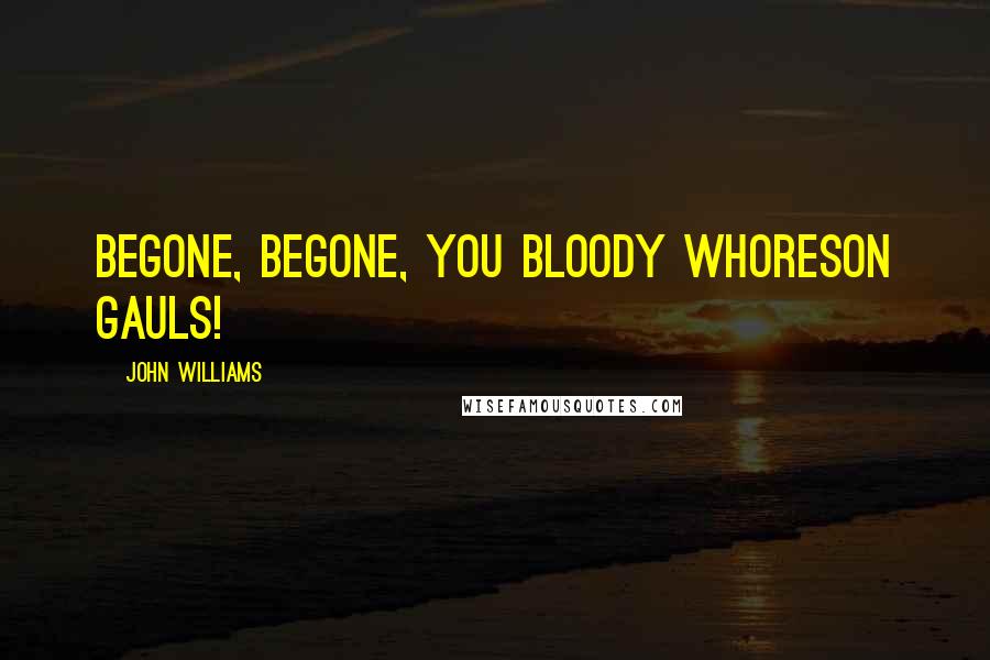 John Williams Quotes: Begone, begone, you bloody whoreson Gauls!