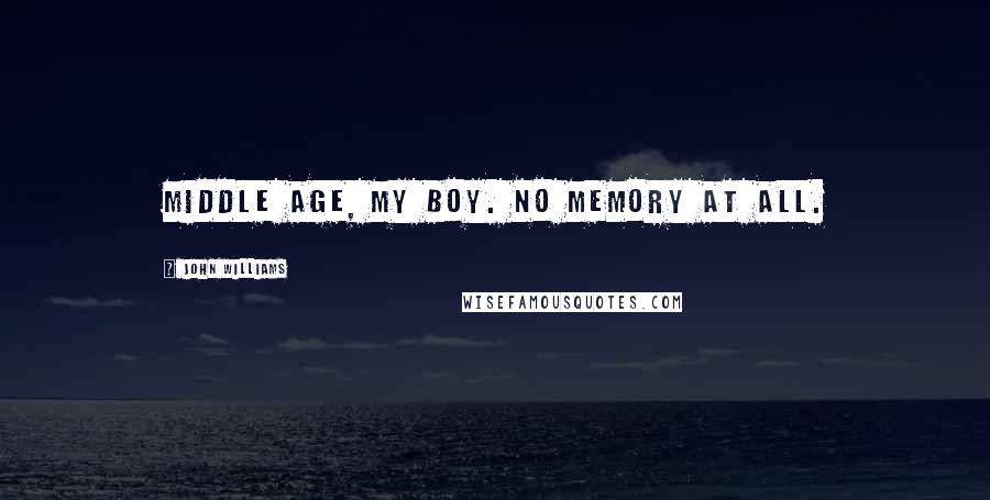 John Williams Quotes: Middle age, my boy. No memory at all.