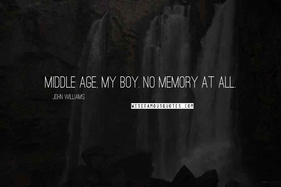 John Williams Quotes: Middle age, my boy. No memory at all.
