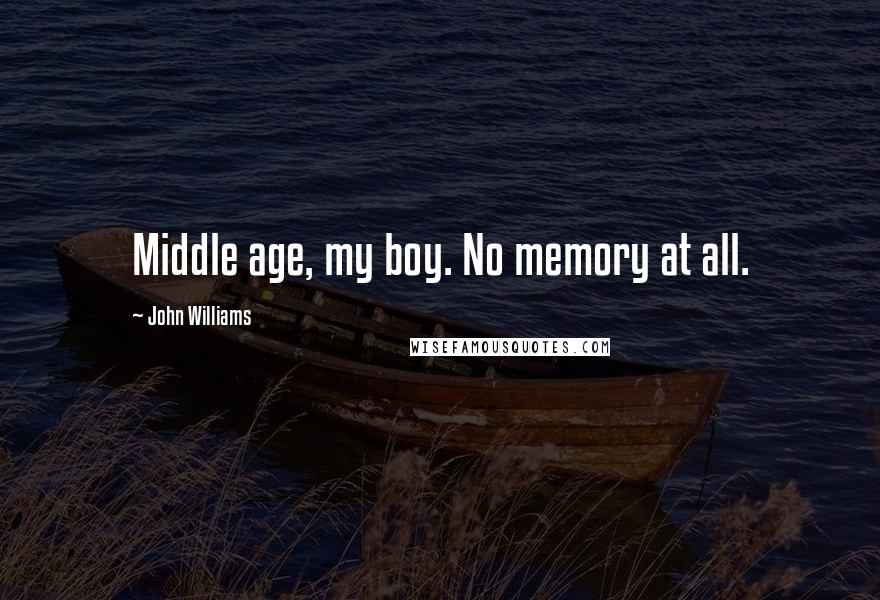 John Williams Quotes: Middle age, my boy. No memory at all.