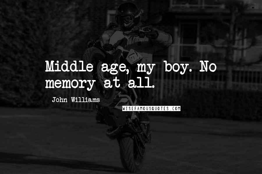 John Williams Quotes: Middle age, my boy. No memory at all.