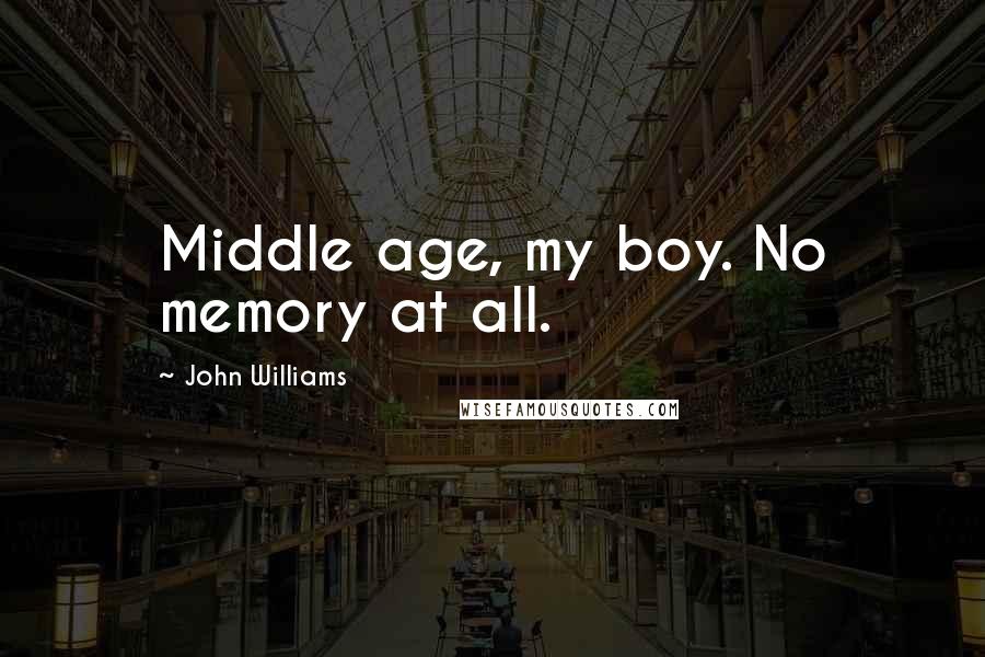 John Williams Quotes: Middle age, my boy. No memory at all.