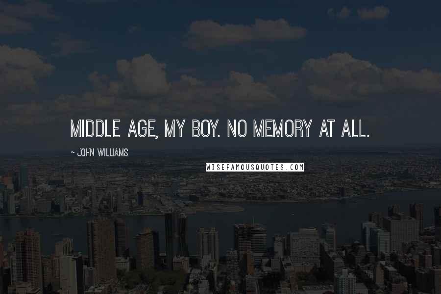 John Williams Quotes: Middle age, my boy. No memory at all.