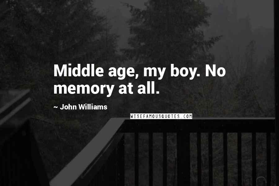 John Williams Quotes: Middle age, my boy. No memory at all.