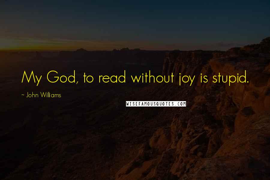 John Williams Quotes: My God, to read without joy is stupid.