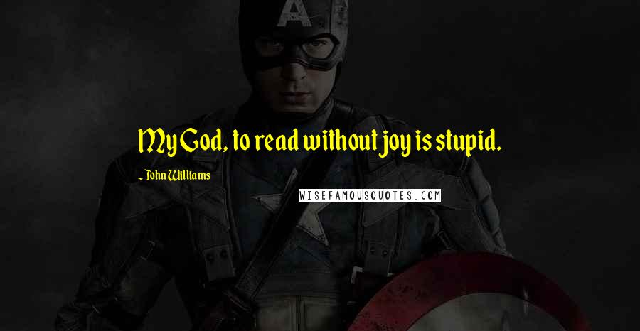 John Williams Quotes: My God, to read without joy is stupid.