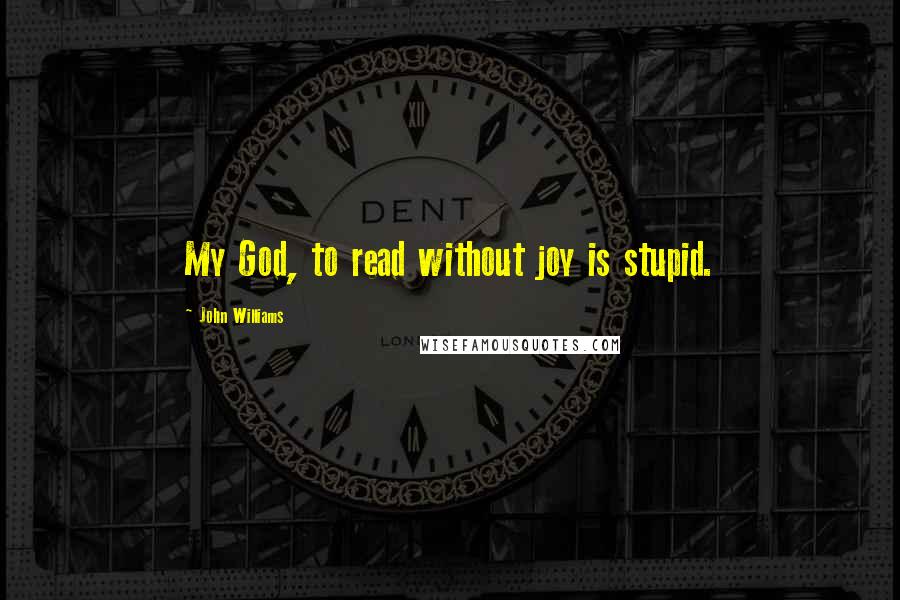 John Williams Quotes: My God, to read without joy is stupid.