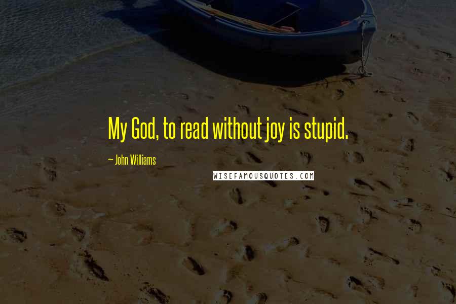 John Williams Quotes: My God, to read without joy is stupid.