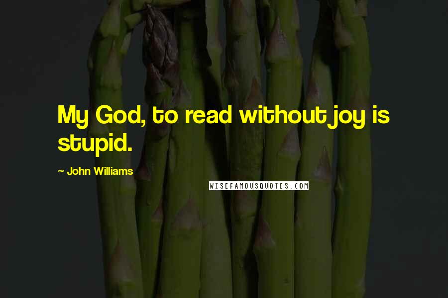John Williams Quotes: My God, to read without joy is stupid.