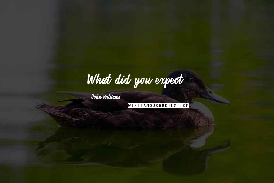 John Williams Quotes: What did you expect?