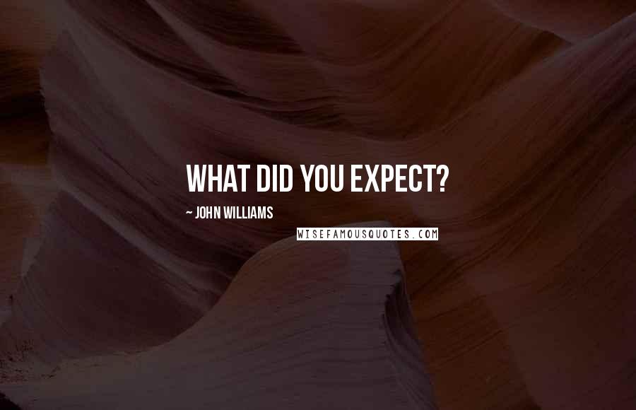 John Williams Quotes: What did you expect?