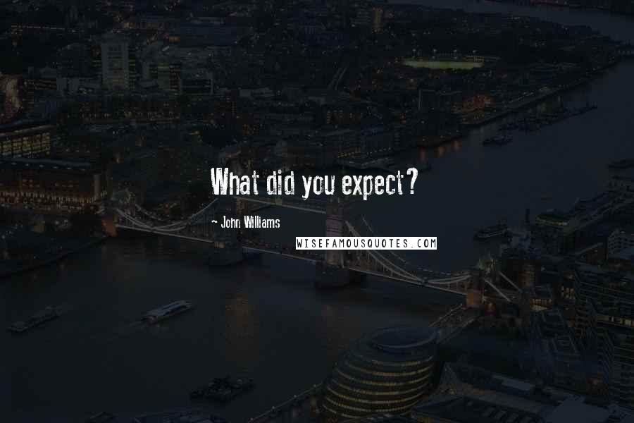 John Williams Quotes: What did you expect?
