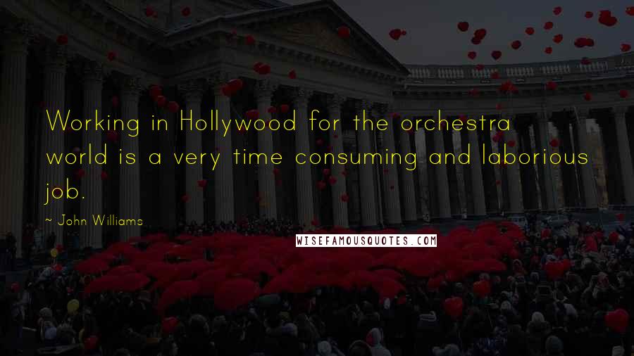 John Williams Quotes: Working in Hollywood for the orchestra world is a very time consuming and laborious job.