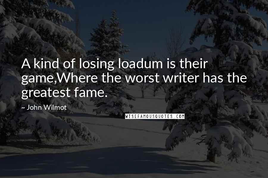 John Wilmot Quotes: A kind of losing loadum is their game,Where the worst writer has the greatest fame.