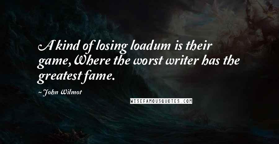 John Wilmot Quotes: A kind of losing loadum is their game,Where the worst writer has the greatest fame.