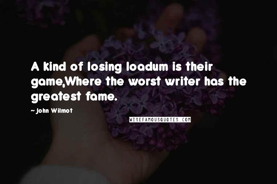 John Wilmot Quotes: A kind of losing loadum is their game,Where the worst writer has the greatest fame.