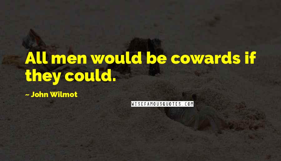 John Wilmot Quotes: All men would be cowards if they could.