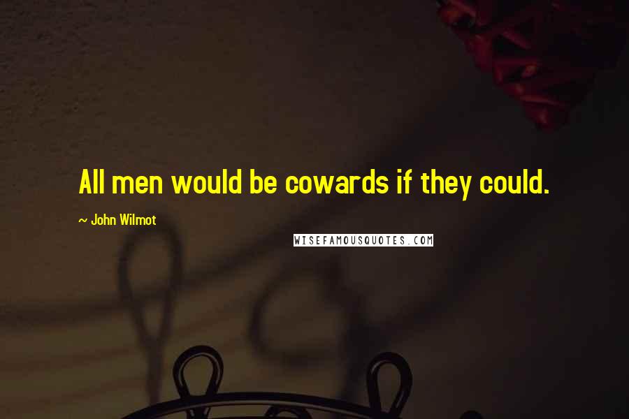 John Wilmot Quotes: All men would be cowards if they could.