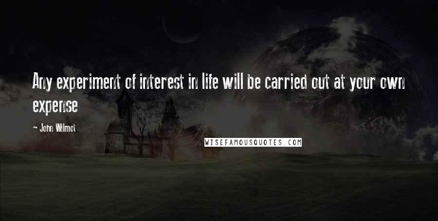 John Wilmot Quotes: Any experiment of interest in life will be carried out at your own expense