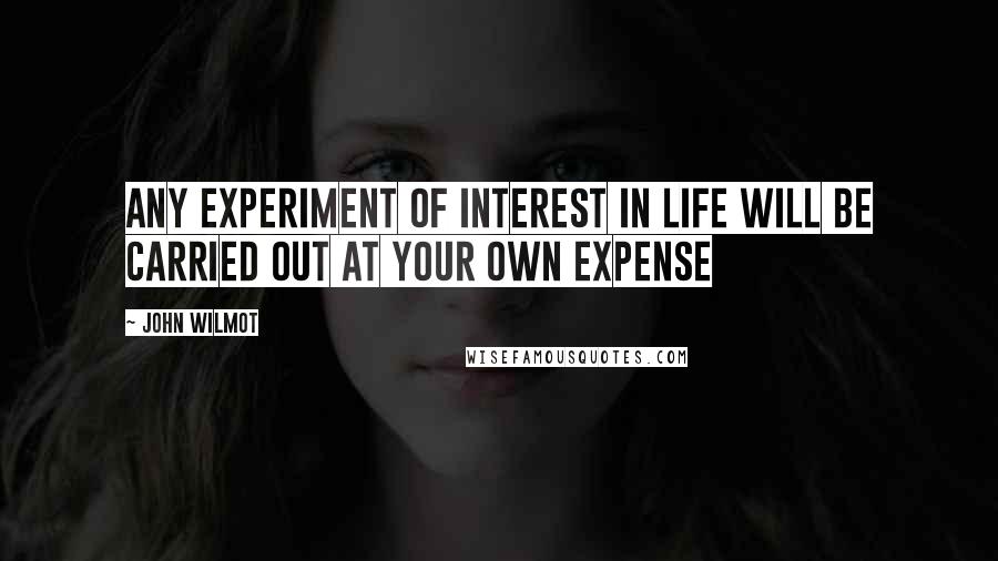 John Wilmot Quotes: Any experiment of interest in life will be carried out at your own expense