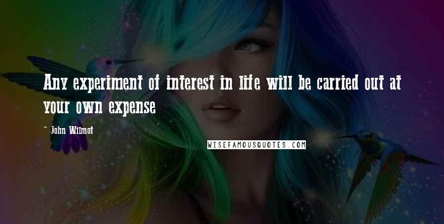 John Wilmot Quotes: Any experiment of interest in life will be carried out at your own expense