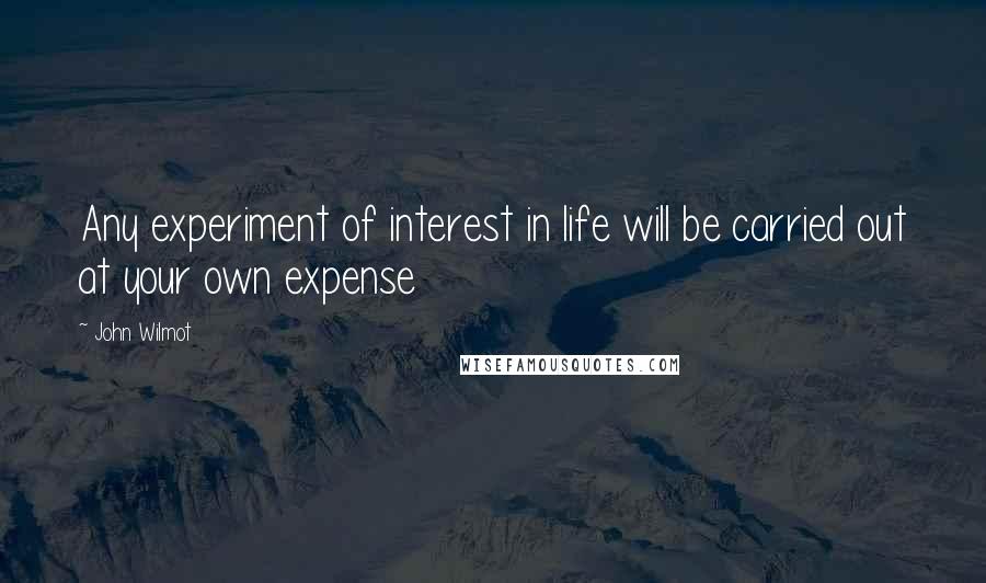 John Wilmot Quotes: Any experiment of interest in life will be carried out at your own expense