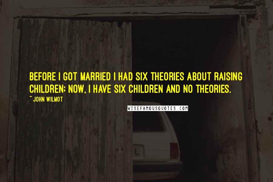 John Wilmot Quotes: Before I got married I had six theories about raising children; now, I have six children and no theories.