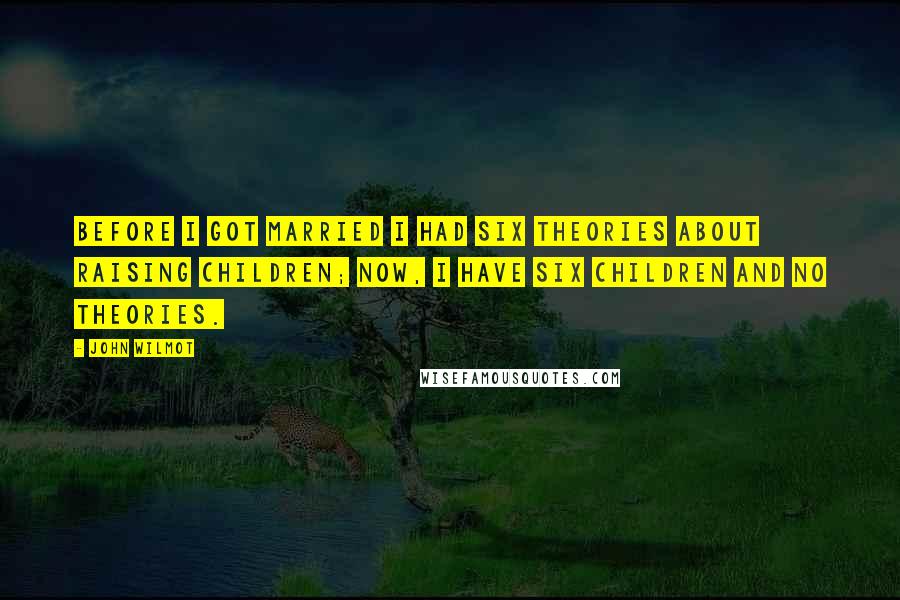 John Wilmot Quotes: Before I got married I had six theories about raising children; now, I have six children and no theories.