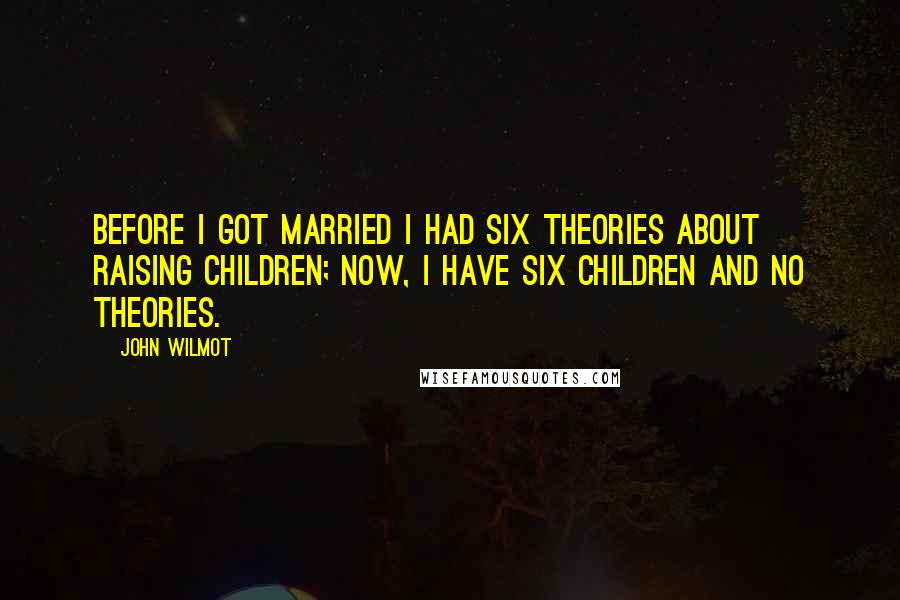 John Wilmot Quotes: Before I got married I had six theories about raising children; now, I have six children and no theories.