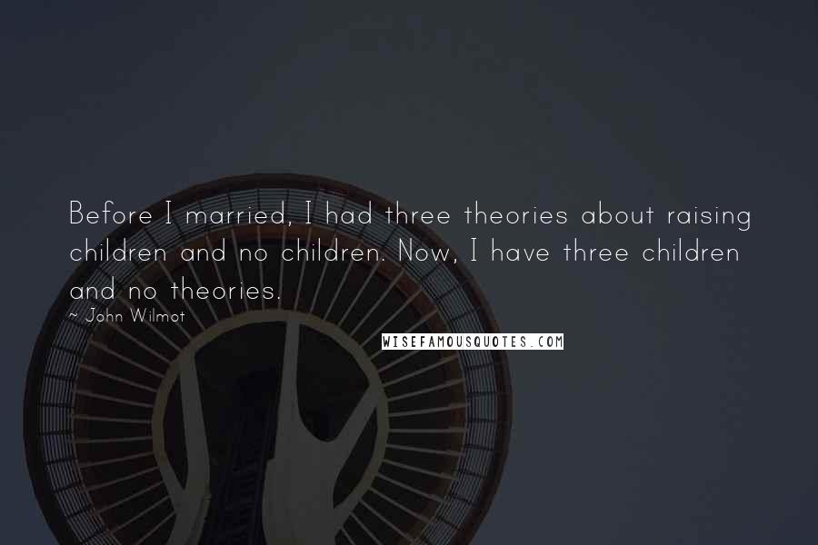 John Wilmot Quotes: Before I married, I had three theories about raising children and no children. Now, I have three children and no theories.