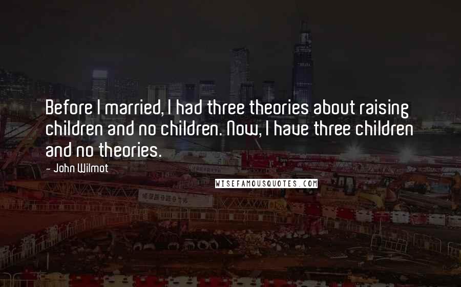 John Wilmot Quotes: Before I married, I had three theories about raising children and no children. Now, I have three children and no theories.