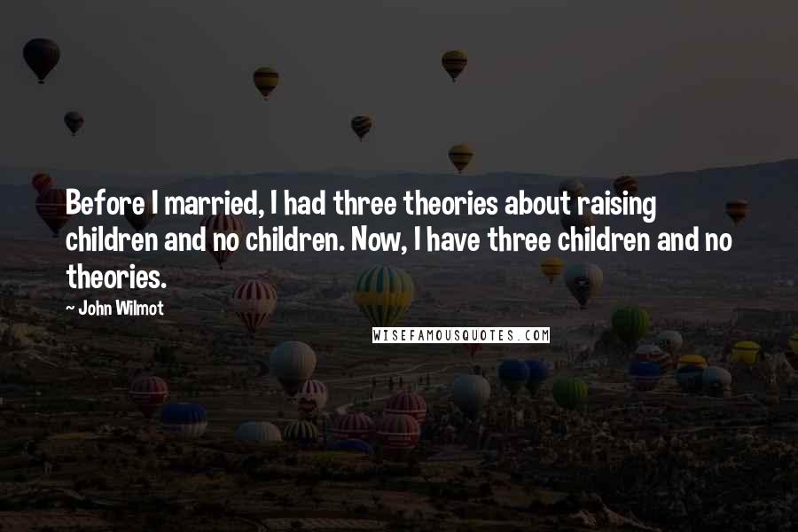 John Wilmot Quotes: Before I married, I had three theories about raising children and no children. Now, I have three children and no theories.